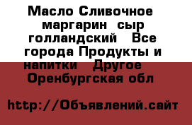 Масло Сливочное ,маргарин ,сыр голландский - Все города Продукты и напитки » Другое   . Оренбургская обл.